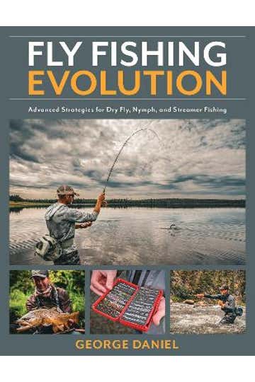 Fly Fishing Evolution: Advanced Strategies For Dry Fly, Nymph, And